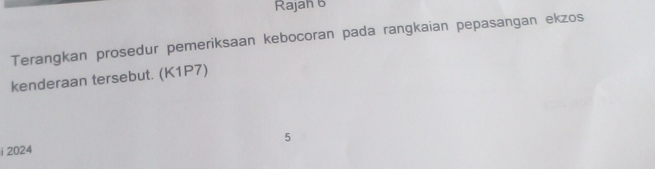 Rajah 6 
Terangkan prosedur pemeriksaan kebocoran pada rangkaian pepasangan ekzos 
kenderaan tersebut. (K1P7)
5
i 2024