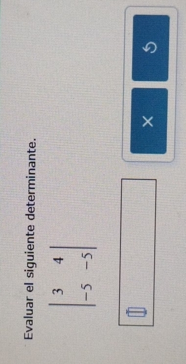 Evaluar el siguiente determinante.
beginvmatrix 3&4 -5&-5endvmatrix
×
5