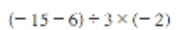 (-15-6)/ 3* (-2)