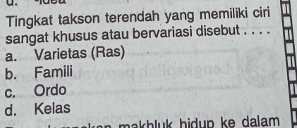 Tingkat takson terendah yang memiliki ciri
sangat khusus atau bervariasi disebut . . . .
a. Varietas (Ras)
b. Famili
c. Ordo
d. Kelas
ma hluk hidup ke dalam