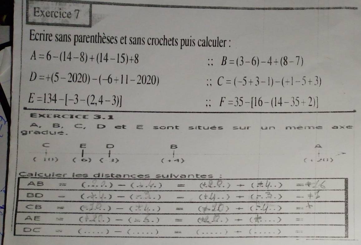 Ecrire sans parenthèses et sans crochets puis calculer :
A=6-(14-8)+(14-15)+8. B=(3-6)-4+(8-7)
D=+(5-2020)-(-6+11-2020)
∵ C=(-5+3-1)-(+1-5+3)
E=134-[-3-(2,4-3)] ;;F=35-[16-(14-35+2)]
Extrcice 3.1
A, B， C, D et sont situés sur un méme axe
gradue.
C E D B
i(t) ( ) (-7) (+4)
,(1)