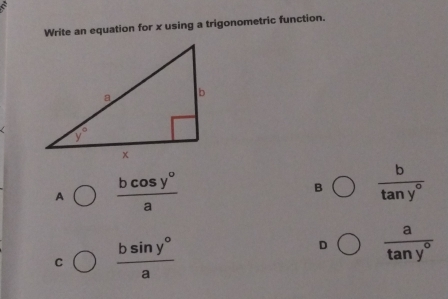 Write an equation for x using a trigonometric function.
A  bcos y°/a 
B  b/tan y° 
C  bsin y°/a 
D  a/tan y° 