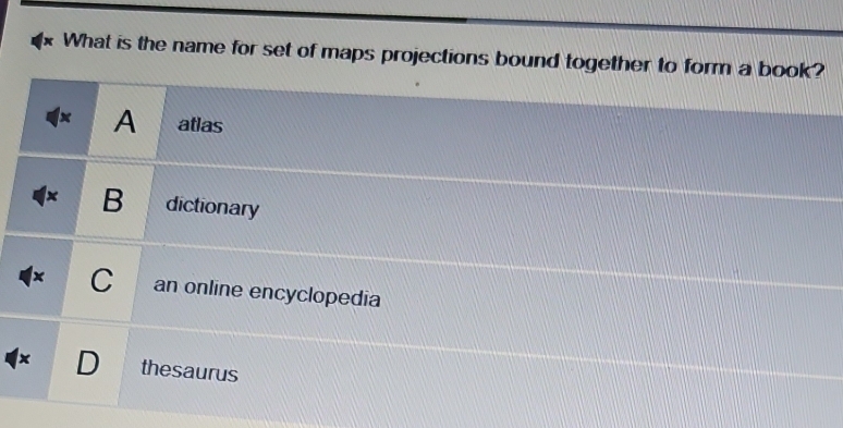 What is the name for set of maps projections bound together to form a book?
1× A atlas
1× B dictionary
1× C an online encyclopedia
x D thesaurus