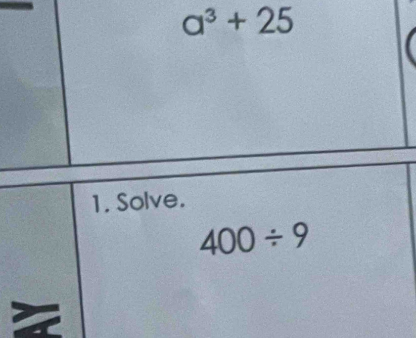 a^3+25
1. Solve.
400/ 9
a