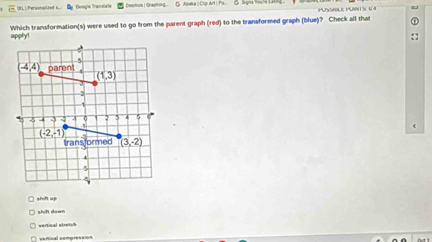 IXL| Personalized s.... Google Translate Desmos | Graphing... G Abeka | Clip Art | Pu... G Signs You're Ealing..
PUSSIBLE PUINT S: U.4
Which transformation(s) were used to go from the parent graph (red) to the transformed graph (blue)? Check all that
apply!
shift up
shift down
vertical stretch
vertical compression