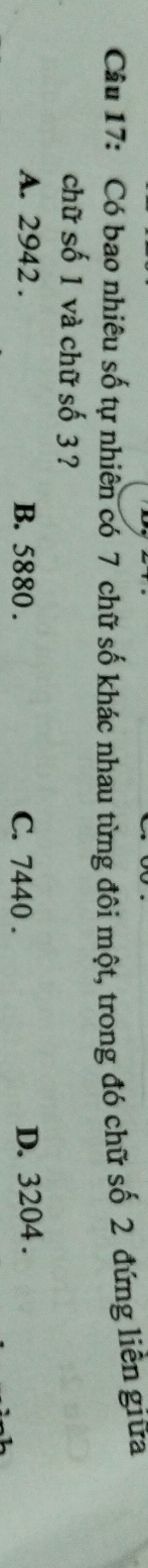 Có bao nhiêu số tự nhiên có 7 chữ số khác nhau từng đôi một, trong đó chữ số 2 đứng liền giữa
chữ số 1 và chữ số 3 ?
A. 2942. B. 5880. C. 7440.
D. 3204.