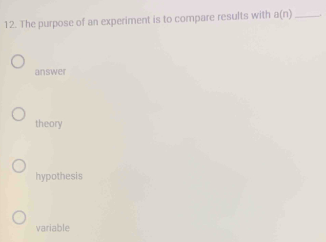 The purpose of an experiment is to compare results with a(n) _
answer
theory
hypothesis
variable