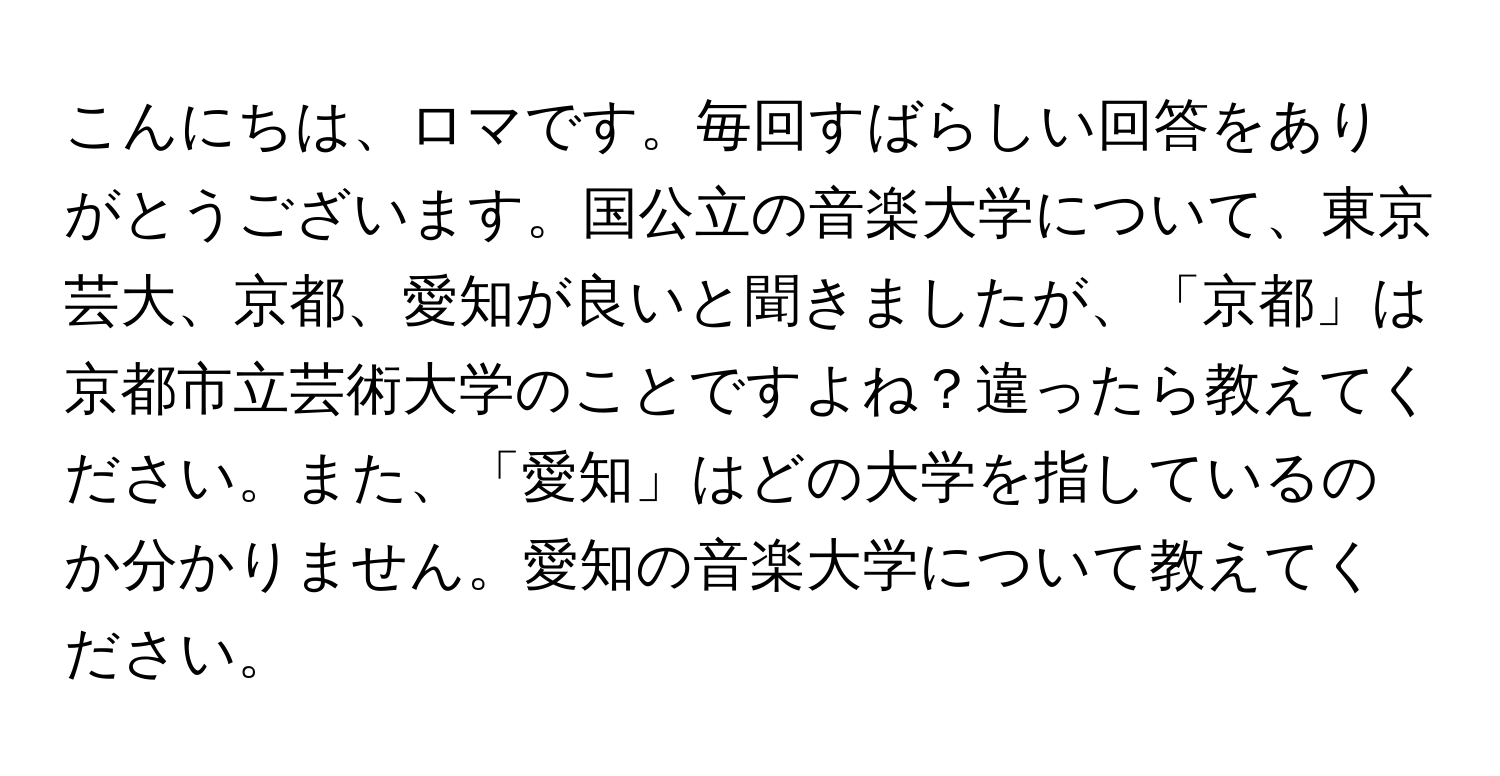 こんにちは、ロマです。毎回すばらしい回答をありがとうございます。国公立の音楽大学について、東京芸大、京都、愛知が良いと聞きましたが、「京都」は京都市立芸術大学のことですよね？違ったら教えてください。また、「愛知」はどの大学を指しているのか分かりません。愛知の音楽大学について教えてください。