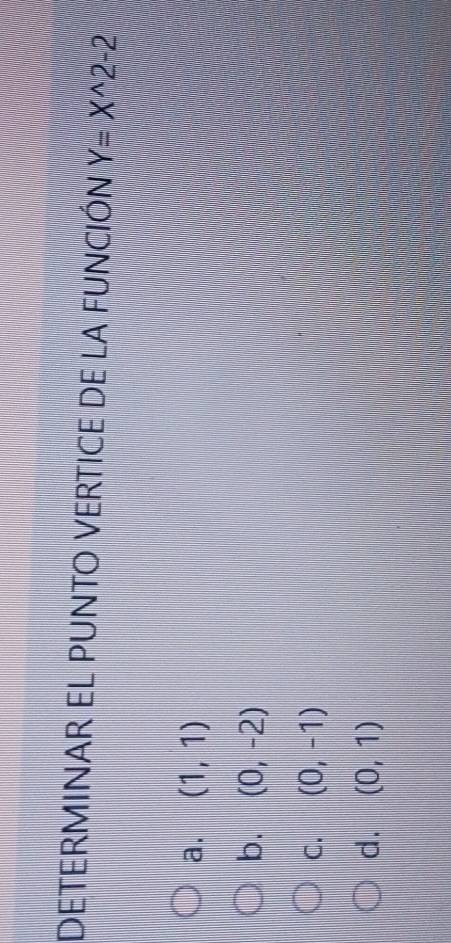DETERMINAR EL PUNTO VERTICE DE LA FUNCIÓN Y=X^(wedge)2-2
a. (1,1)
b. (0,-2)
C. (0,-1)
d. (0,1)