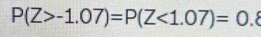 P(Z>-1.07)=P(Z<1.07)=0.8