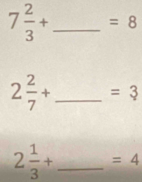 7 2/3 +
=8
2 2/7 + _ 
=3
2 1/3 + _ 
=4