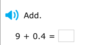 Add.
9+0.4=□