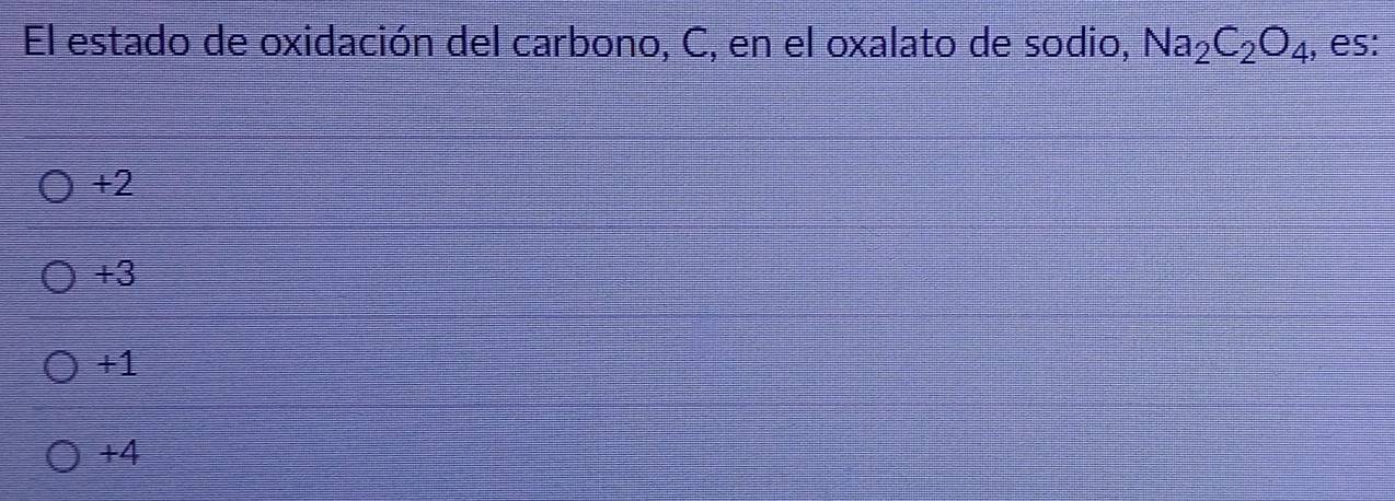 El estado de oxidación del carbono, C, en el oxalato de sodio, Na_2C_2O_4 , es:
+2
+3
+1
+4