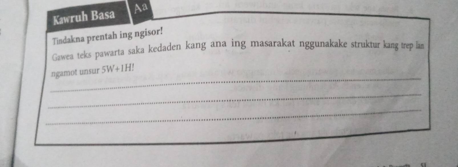 Kawruh Basa A2 
Tindakna prentah ing ngisor! 
Gawea teks pawarta saka kedaden kang ana ing masarakat nggunakake struktur kang trep lan 
_ 
ngamot unsur 5W+1H
_ 
_