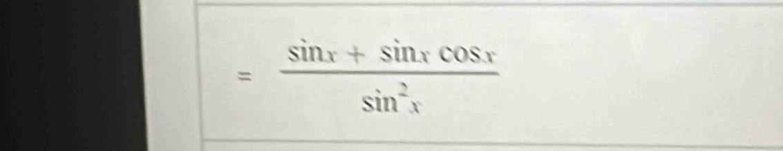 = (sin x+sin xcos x)/sin^2x 