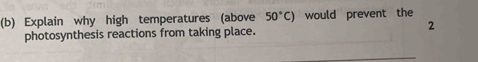 Explain why high temperatures (above 50°C) would prevent the 
2 
photosynthesis reactions from taking place. 
_