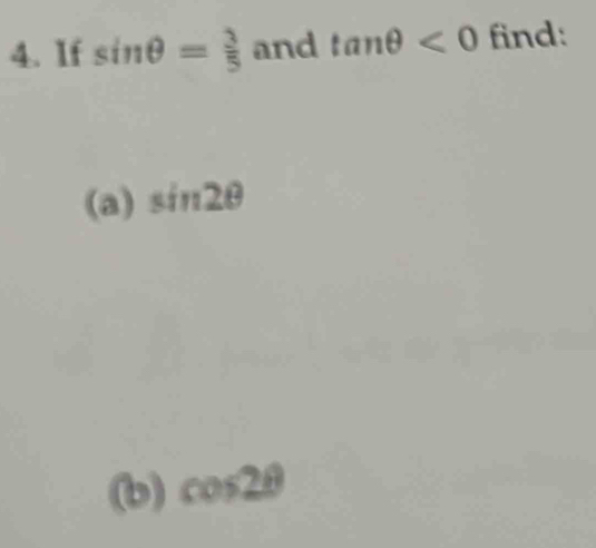 1f sin θ = 3/5  and tan θ <0</tex> find: 
(a) sin 2θ
(b) cos 2θ