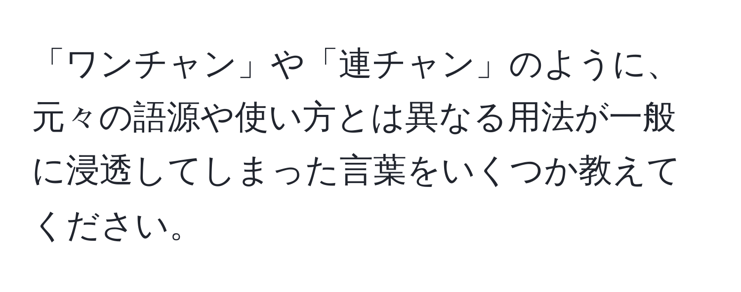 「ワンチャン」や「連チャン」のように、元々の語源や使い方とは異なる用法が一般に浸透してしまった言葉をいくつか教えてください。