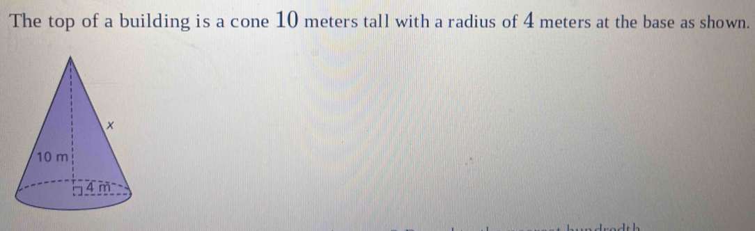 The top of a building is a cone 10 meters tall with a radius of 4 meters at the base as shown.