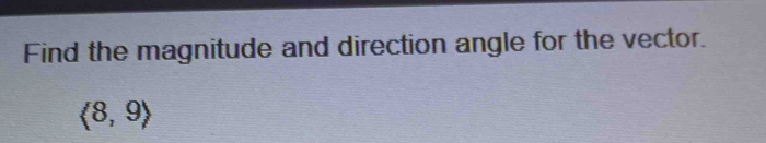 Find the magnitude and direction angle for the vector.
 8,9rangle