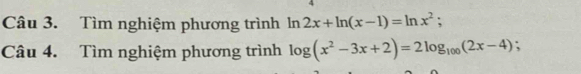 Tìm nghiệm phương trình ln 2x+ln (x-1)=ln x^2; 
Câu 4. Tìm nghiệm phương trình log (x^2-3x+2)=2log _100(2x-4);