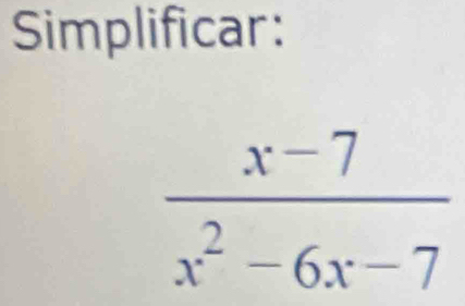 Simplificar:
 (x-7)/x^2-6x-7 