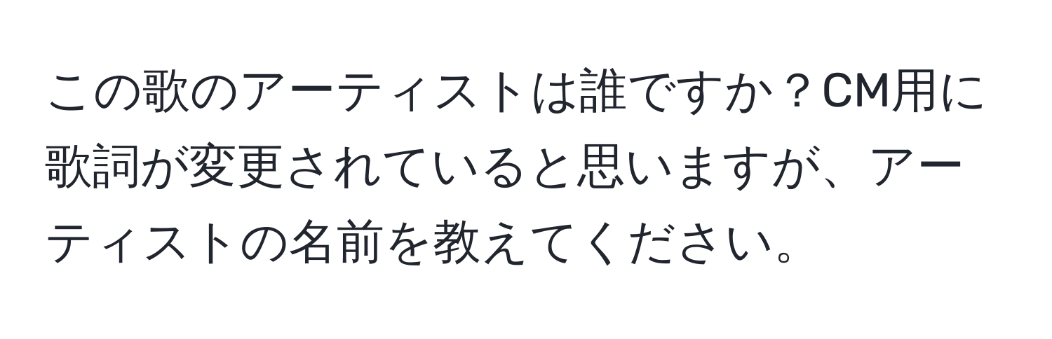 この歌のアーティストは誰ですか？CM用に歌詞が変更されていると思いますが、アーティストの名前を教えてください。