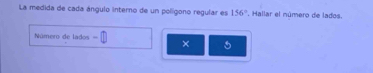 La medida de cada ángulo interno de un polígono regular es 156° *. Hallar el número de lados. 
Número de lados . ×