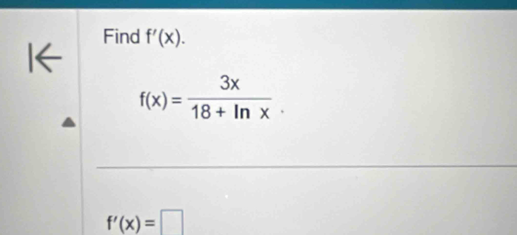 Find f'(x). 
I←
f(x)= 3x/18+ln x 
f'(x)=□