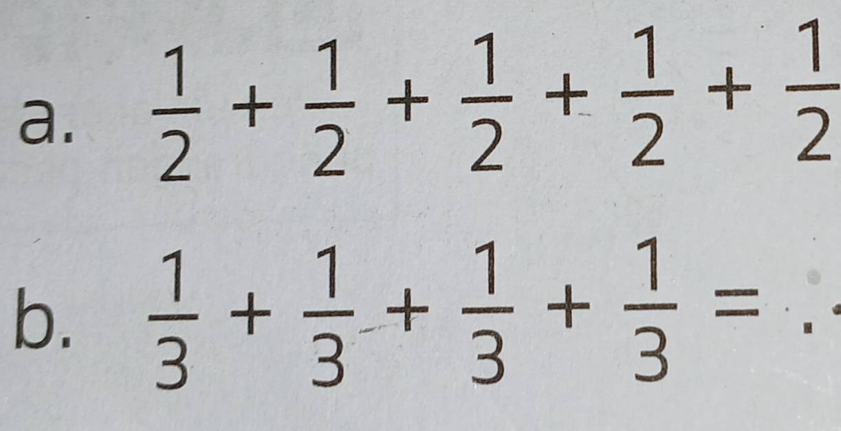  1/2 + 1/2 + 1/2 + 1/2 + 1/2 
b.  1/3 + 1/3 + 1/3 + 1/3 =.