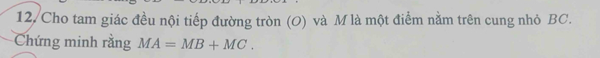 Cho tam giác đều nội tiếp đường tròn (O) và M là một điểm nằm trên cung nhỏ BC. 
Chứng minh rằng MA=MB+MC.