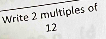 Write 2 multiples of
12