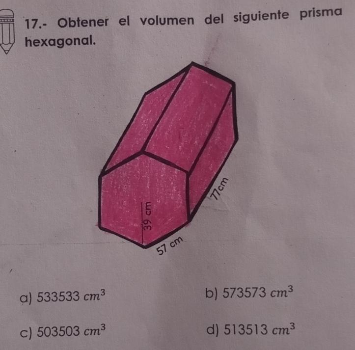 17.- Obtener el volumen del siguiente prisma
hexagonal.
a) 533533cm^3
b) 573573cm^3
c) 503503cm^3 d) 513513cm^3