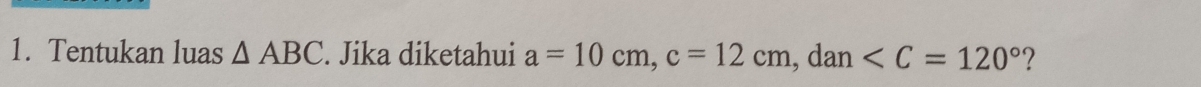 Tentukan luas △ ABC. Jika diketahui a=10cm, c=12cm, , dan ?