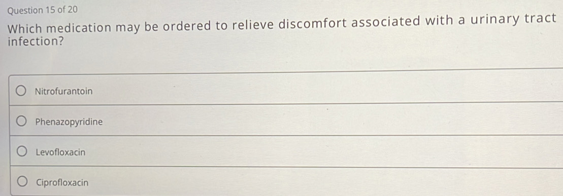 Which medication may be ordered to relieve discomfort associated with a urinary tract
infection?
Nitrofurantoin
Phenazopyridine
Levofloxacin
Ciprofloxacin