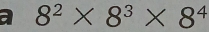 a 8^2* 8^3* 8^4