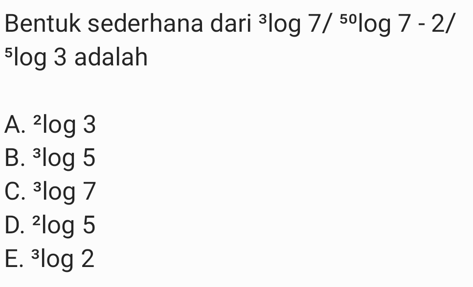 Bentuk sederhana dari^3log 7/^50log 7-2/
⁵log 3 adalah
A. ²log 3
B. ³log 5
C. ³log 7
D. ²log 5
E. ³log 2