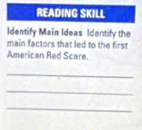 READING SKILL 
Identify Main Ideas Identify the 
main factors that led to the first 
American Red Scare. 
_ 
_ 
_