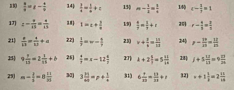  8/9 =g- 4/9  14)  3/4 = 1/6 +c 15) m- 1/2 = 5/6  16) z- 2/7 =1
17) z- 9/15 = 4/15  18) 1=z+ 3/8  19)  6/7 = 1/7 +t 20) r- 4/5 = 2/5 
21)  8/13 = 4/13 +a 22)  1/7 =w- 6/7  23) v+ 3/4 = 11/12  24) p- 19/25 = 12/25 
25) 9 7/15 =2 1/15 +b 26)  4/7 =x-12 6/7  27) k+2 5/7 =5 11/14  28) j+5 12/13 =9 23/26 
29) m- 2/5 =8 11/35  30) 3 31/60 =p+ 1/4  31) 6 7/33 = 13/33 +t 32) v+1 1/2 =2 11/18 