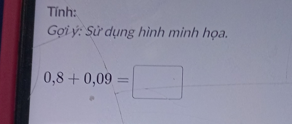 Tính: 
Gi ý: Sử dụng hình minh họa.
0,8+0,09=□