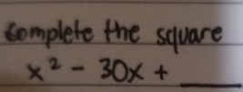 complete the square
x^2-30x+_ 