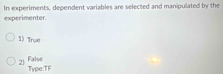 In experiments, dependent variables are selected and manipulated by the
experimenter.
1) True
2) False
Type:TF