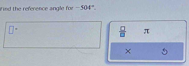 Find the reference angle for -504°.
□°
 □ /□   π
× 6