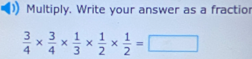 Multiply. Write your answer as a fractior
 3/4 *  3/4 *  1/3 *  1/2 *  1/2 =□