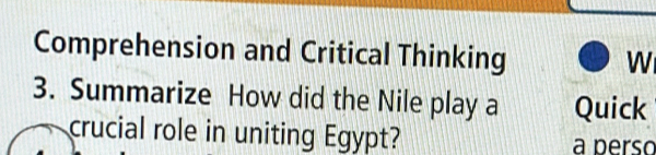 Comprehension and Critical Thinking 
W 
3. Summarize How did the Nile play a Quick 
crucial role in uniting Egypt? a perso