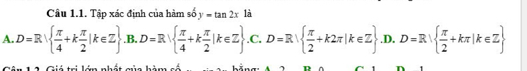 Tập xác định của hàm số y=tan 2x là
A. D=R  π /4 +k π /2 |k∈ Z .B. D=R  π /4 +k π /2 |k∈ Z .C. ^-^ D=R|  π /2 +k2π |k∈ Z .D. D=R|  π /2 +kπ |k∈ Z
Giá tri lớm nhất gủa hài