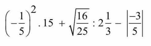 (- 1/5 )^2· 15+sqrt(frac 16)25:2 1/3 -| (-3)/5 |