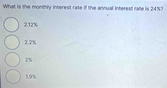 What is the monthly interest rate if the annual interest rate is 24%?
2.12%
2.2%
2%
1.9%