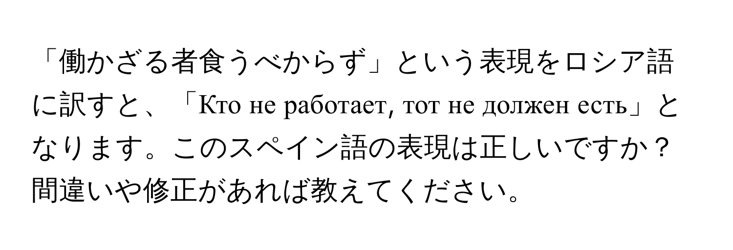 「働かざる者食うべからず」という表現をロシア語に訳すと、「Кто не работает, тот не должен есть」となります。このスペイン語の表現は正しいですか？間違いや修正があれば教えてください。