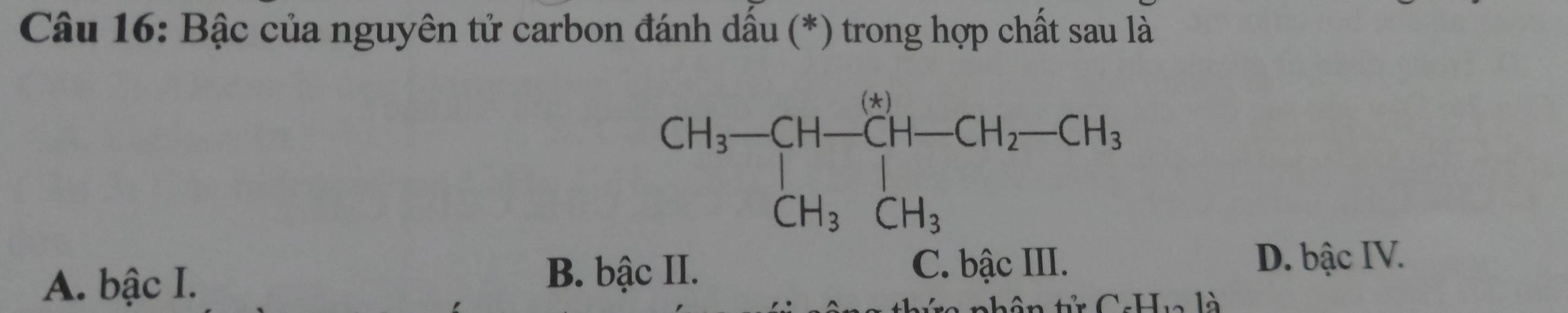 Bậc của nguyên tử carbon đánh dấu (*) trong hợp chất sau là
A. bậc I. B. bậc II.
C. bậc III. D. bậc IV.
□ .